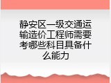 静安区一级交通运输造价工程师需要考哪些科目具备什么能力