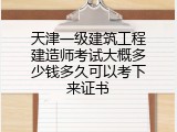 天津一级建筑工程建造师考试大概多少钱多久可以考下来证书
