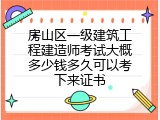 房山区一级建筑工程建造师考试大概多少钱多久可以考下来证书