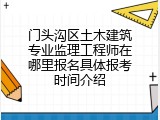 门头沟区土木建筑专业监理工程师在哪里报名具体报考时间介绍