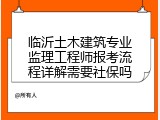 临沂土木建筑专业监理工程师报考流程详解需要社保吗