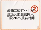 那曲二级矿业工程建造师报名官网入口及2025报名时间