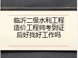 临沂二级水利工程造价工程师考到证后好找好工作吗
