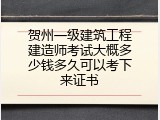 贺州一级建筑工程建造师考试大概多少钱多久可以考下来证书