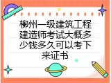 柳州一级建筑工程建造师考试大概多少钱多久可以考下来证书