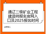 通辽二级矿业工程建造师报名官网入口及2025报名时间