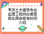 平凉土木建筑专业监理工程师在哪里报名具体报考时间介绍