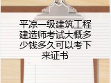 平凉一级建筑工程建造师考试大概多少钱多久可以考下来证书