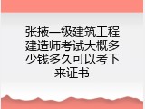 张掖一级建筑工程建造师考试大概多少钱多久可以考下来证书