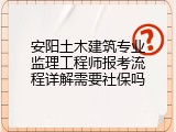 安阳土木建筑专业监理工程师报考流程详解需要社保吗