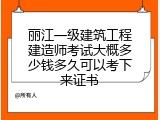 丽江一级建筑工程建造师考试大概多少钱多久可以考下来证书