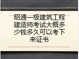 昭通一级建筑工程建造师考试大概多少钱多久可以考下来证书