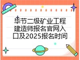 毕节二级矿业工程建造师报名官网入口及2025报名时间