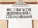铜仁二级矿业工程建造师报名官网入口及2025报名时间