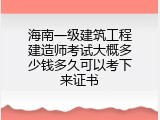 海南一级建筑工程建造师考试大概多少钱多久可以考下来证书