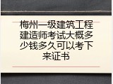 梅州一级建筑工程建造师考试大概多少钱多久可以考下来证书