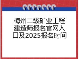 梅州二级矿业工程建造师报名官网入口及2025报名时间