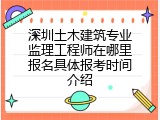 深圳土木建筑专业监理工程师在哪里报名具体报考时间介绍