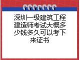 深圳一级建筑工程建造师考试大概多少钱多久可以考下来证书