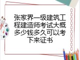 张家界一级建筑工程建造师考试大概多少钱多久可以考下来证书