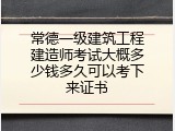 常德一级建筑工程建造师考试大概多少钱多久可以考下来证书