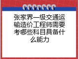 张家界一级交通运输造价工程师需要考哪些科目具备什么能力
