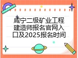 咸宁二级矿业工程建造师报名官网入口及2025报名时间