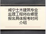 咸宁土木建筑专业监理工程师在哪里报名具体报考时间介绍