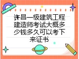 许昌一级建筑工程建造师考试大概多少钱多久可以考下来证书