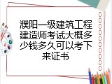 濮阳一级建筑工程建造师考试大概多少钱多久可以考下来证书