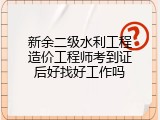 新余二级水利工程造价工程师考到证后好找好工作吗