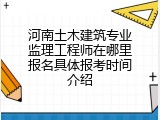 河南土木建筑专业监理工程师在哪里报名具体报考时间介绍