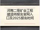 河南二级矿业工程建造师报名官网入口及2025报名时间