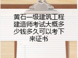 黄石一级建筑工程建造师考试大概多少钱多久可以考下来证书