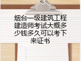 烟台一级建筑工程建造师考试大概多少钱多久可以考下来证书