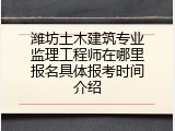 潍坊土木建筑专业监理工程师在哪里报名具体报考时间介绍