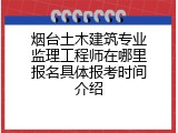 烟台土木建筑专业监理工程师在哪里报名具体报考时间介绍