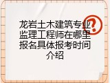 龙岩土木建筑专业监理工程师在哪里报名具体报考时间介绍