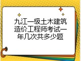 九江一级土木建筑造价工程师考试一年几次共多少题