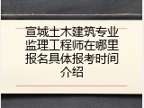 宣城土木建筑专业监理工程师在哪里报名具体报考时间介绍