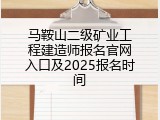 马鞍山二级矿业工程建造师报名官网入口及2025报名时间