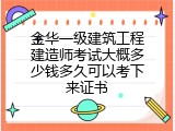 金华一级建筑工程建造师考试大概多少钱多久可以考下来证书