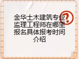 金华土木建筑专业监理工程师在哪里报名具体报考时间介绍