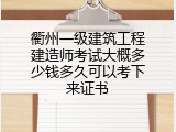 衢州一级建筑工程建造师考试大概多少钱多久可以考下来证书