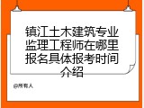 镇江土木建筑专业监理工程师在哪里报名具体报考时间介绍