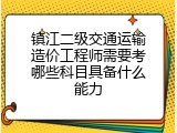 镇江二级交通运输造价工程师需要考哪些科目具备什么能力