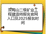 双鸭山二级矿业工程建造师报名官网入口及2025报名时间