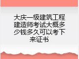 大庆一级建筑工程建造师考试大概多少钱多久可以考下来证书