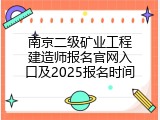 南京二级矿业工程建造师报名官网入口及2025报名时间