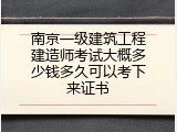 南京一级建筑工程建造师考试大概多少钱多久可以考下来证书
